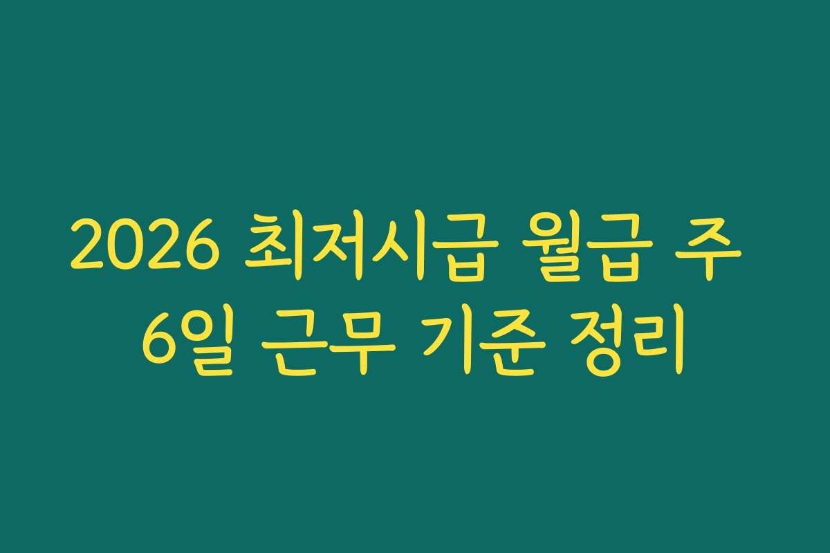 2026 최저시급 월급 주 6일 근무 기준 정리