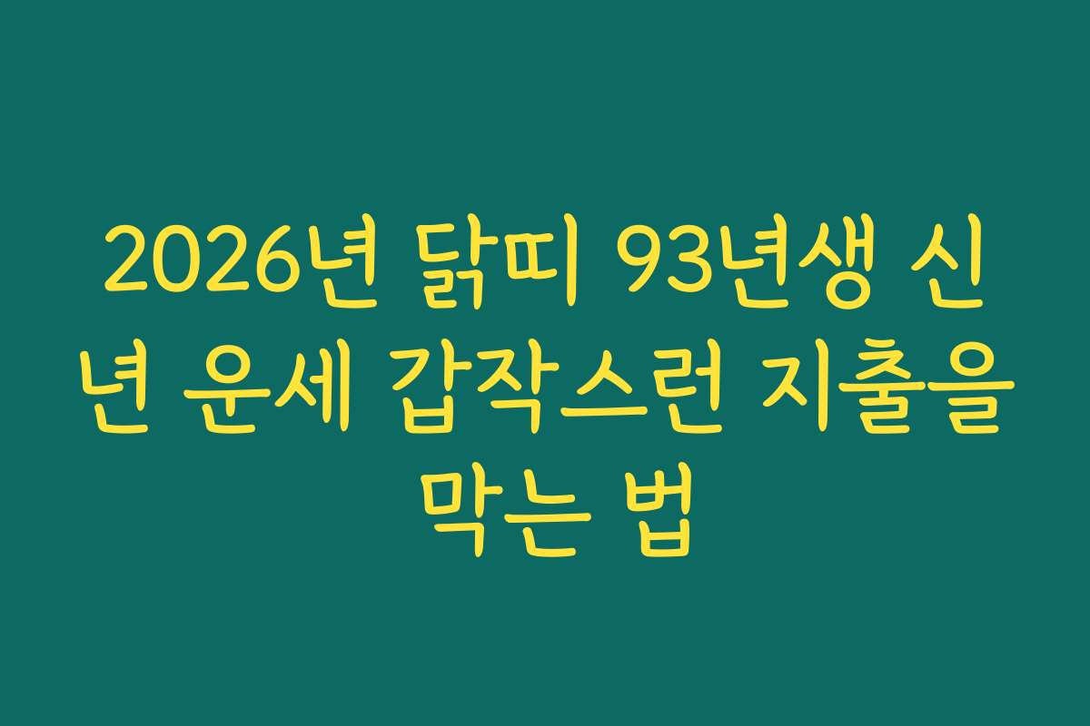 2026년 닭띠 93년생 신년 운세 갑작스런 지출을 막는 법 2026년 닭띠 93년생 신년 운세 갑작스런 지출을 막는 법