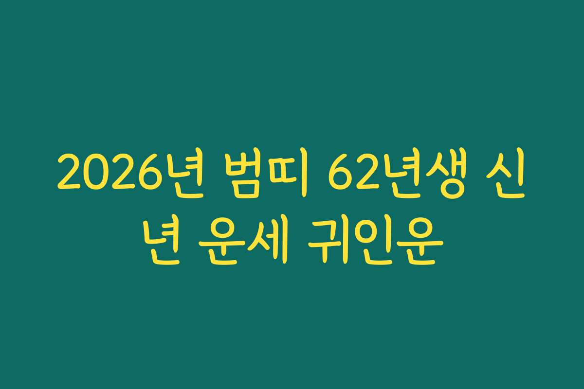 2026년 범띠 62년생 신년 운세 귀인운