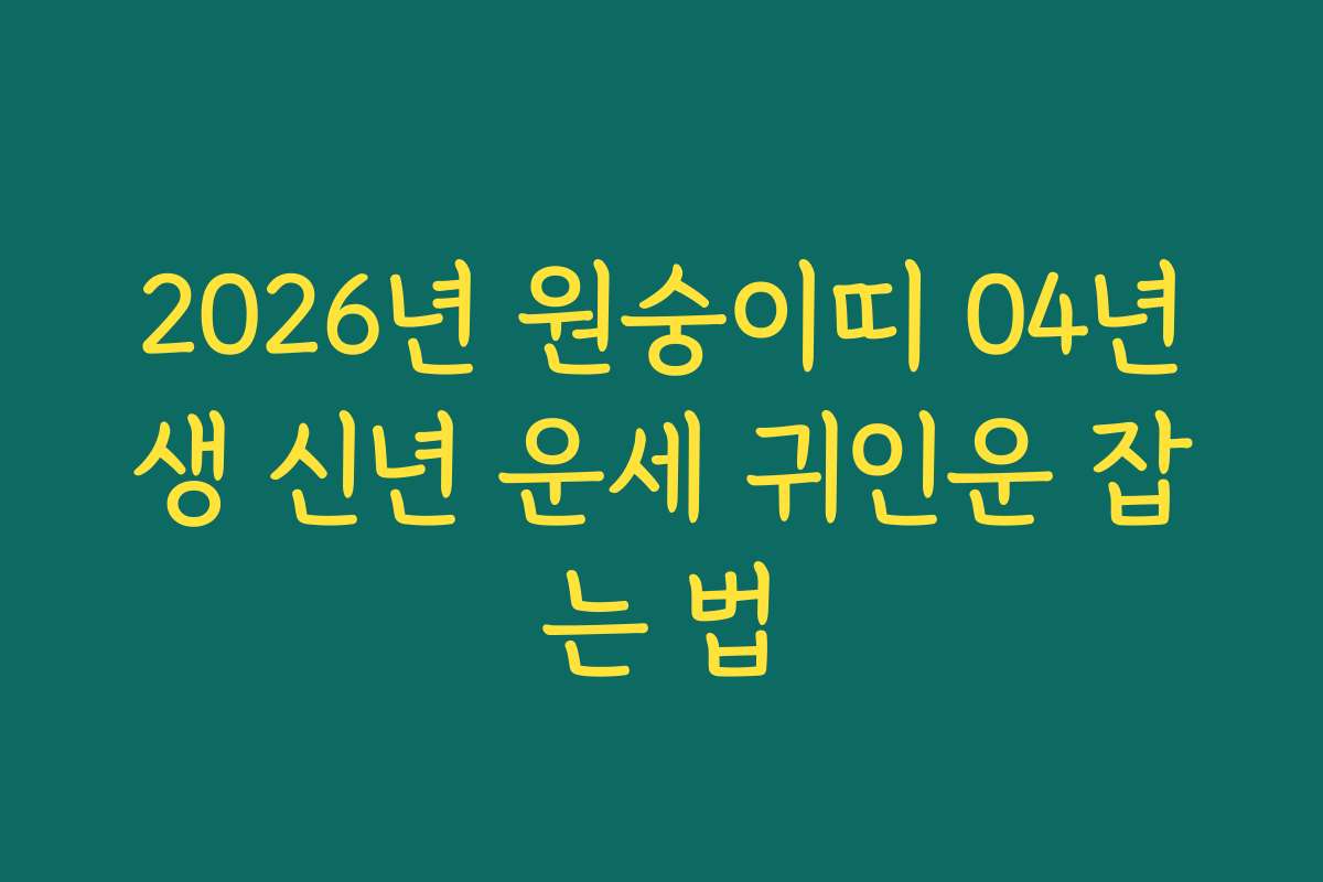 2026년 원숭이띠 04년생 신년 운세 귀인운 잡는 법 2026년 원숭이띠 04년생 신년 운세 귀인운 잡는 법