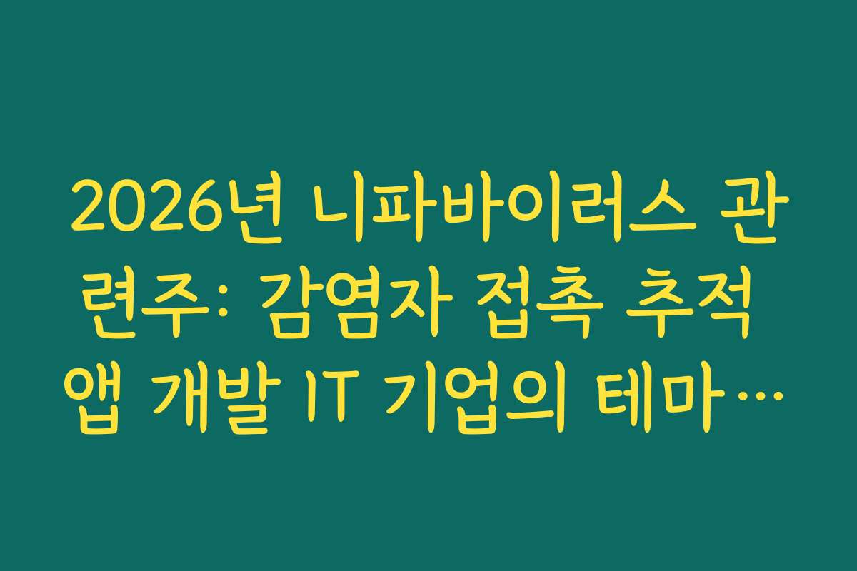 2026년 니파바이러스 관련주: 감염자 접촉 추적 앱 개발 IT 기업의 테마 편입 여부