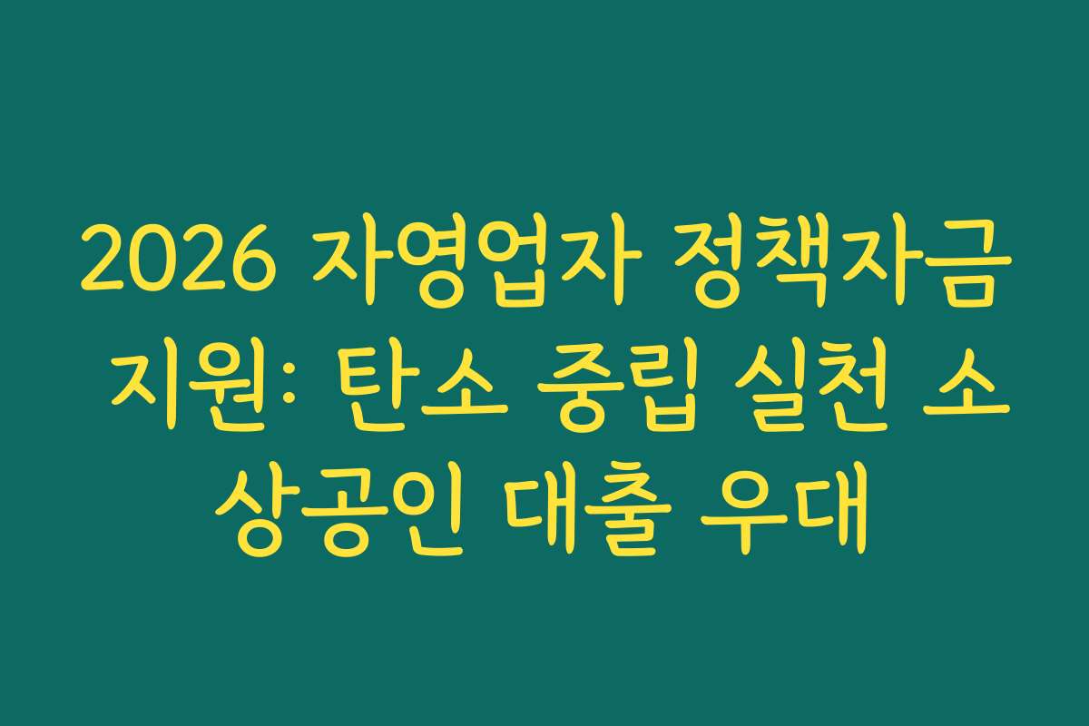 2026 자영업자 정책자금 지원: 탄소 중립 실천 소상공인 대출 우대