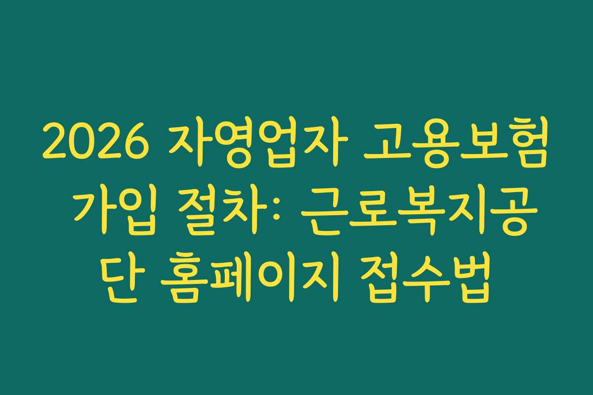 2026 자영업자 고용보험 가입 절차: 근로복지공단 홈페이지 접수법