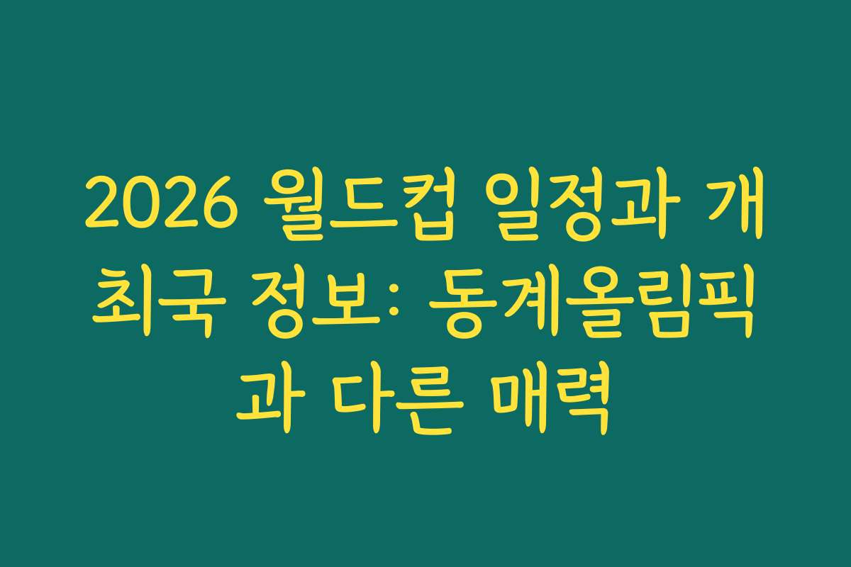 2026 월드컵 일정과 개최국 정보: 동계올림픽과 다른 매력