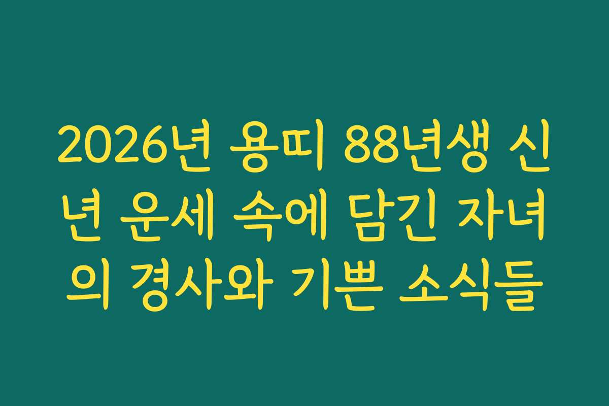 2026년 용띠 88년생 신년 운세 속에 담긴 자녀의 경사와 기쁜 소식들