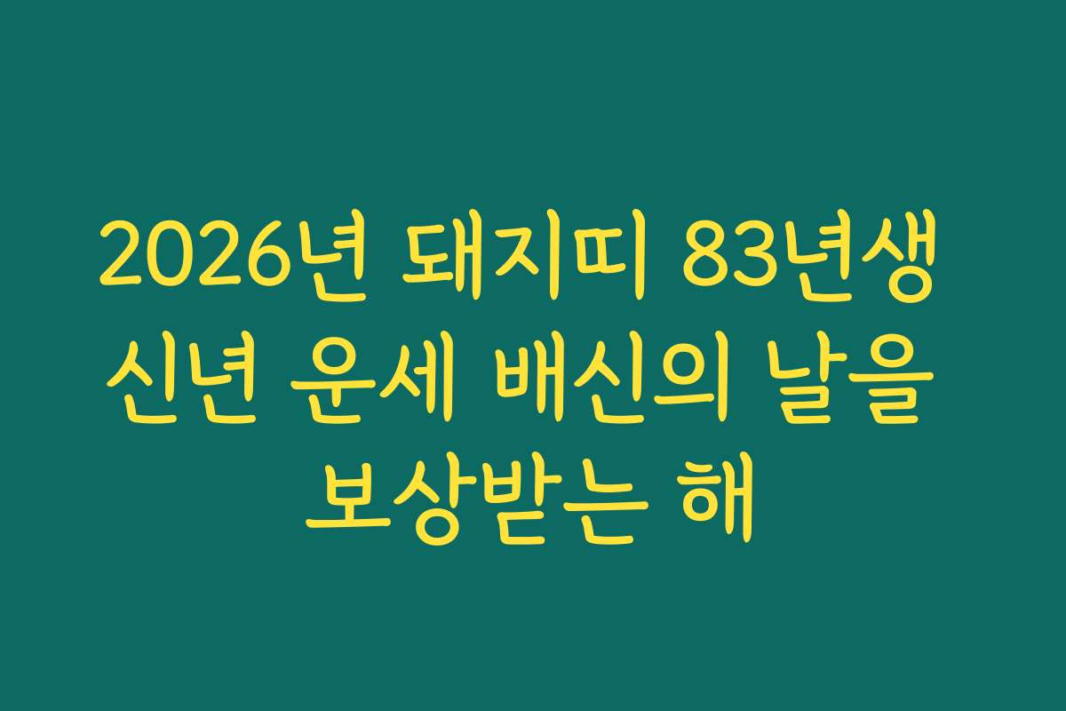 2026년 돼지띠 83년생 신년 운세 배신의 날을 보상받는 해 2026년 돼지띠 83년생 신년 운세 배신의 날을 보상받는 해