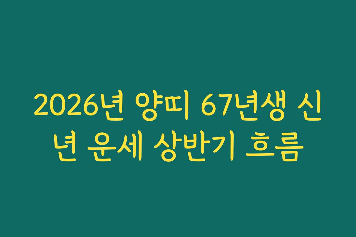 2026년 양띠 67년생 신년 운세 상반기 흐름