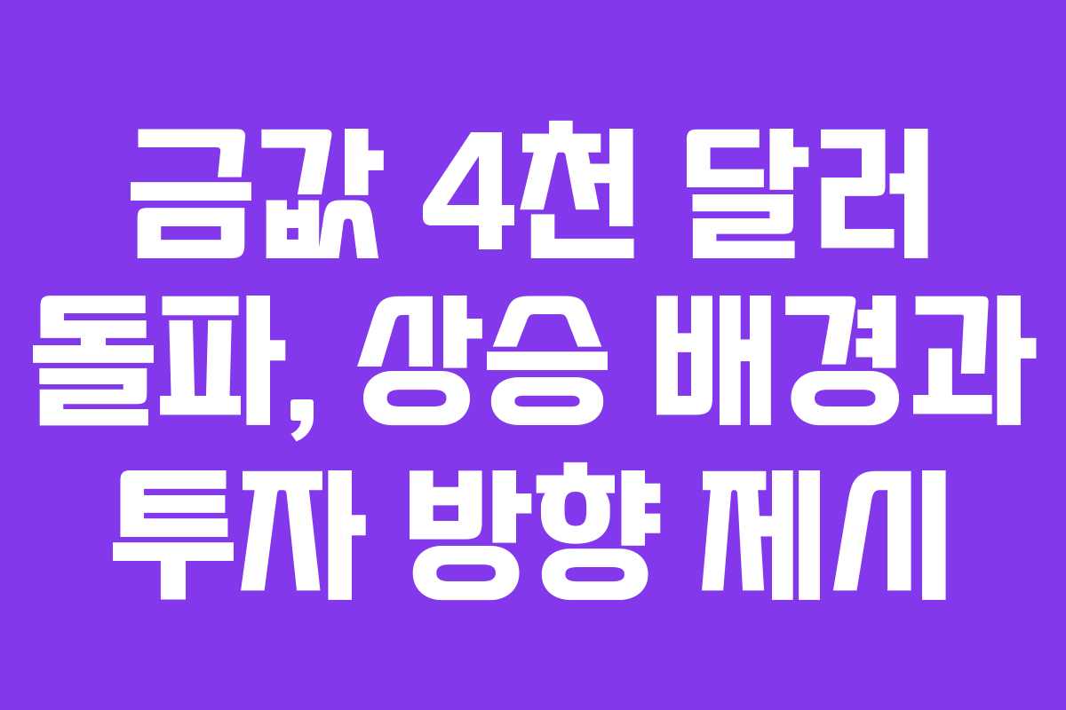 금값 4천 달러 돌파, 상승 배경과 투자 방향 제시