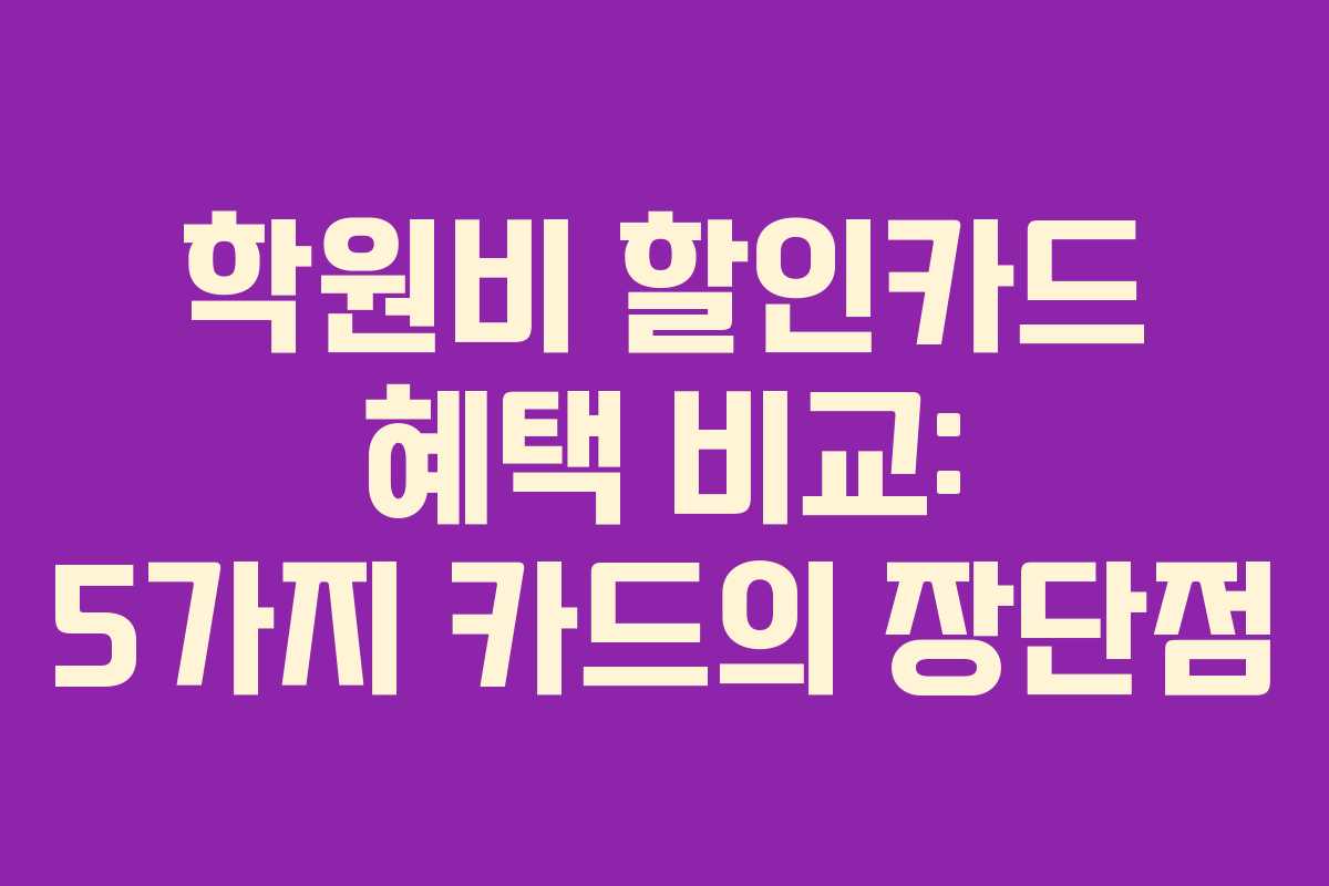 학원비 할인카드 혜택 비교: 5가지 카드의 장단점 학원비 할인카드 혜택 비교: 5가지 카드의 장단점