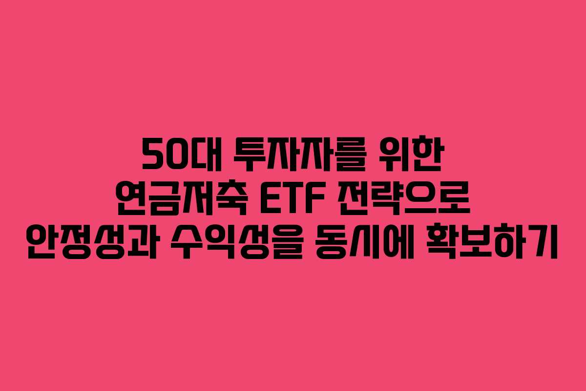 50대 투자자를 위한 연금저축 ETF 전략으로 안정성과 수익성을 동시에 확보하기 50대 투자자를 위한 연금저축 ETF 전략으로 안정성과 수익성을 동시에 확보하기