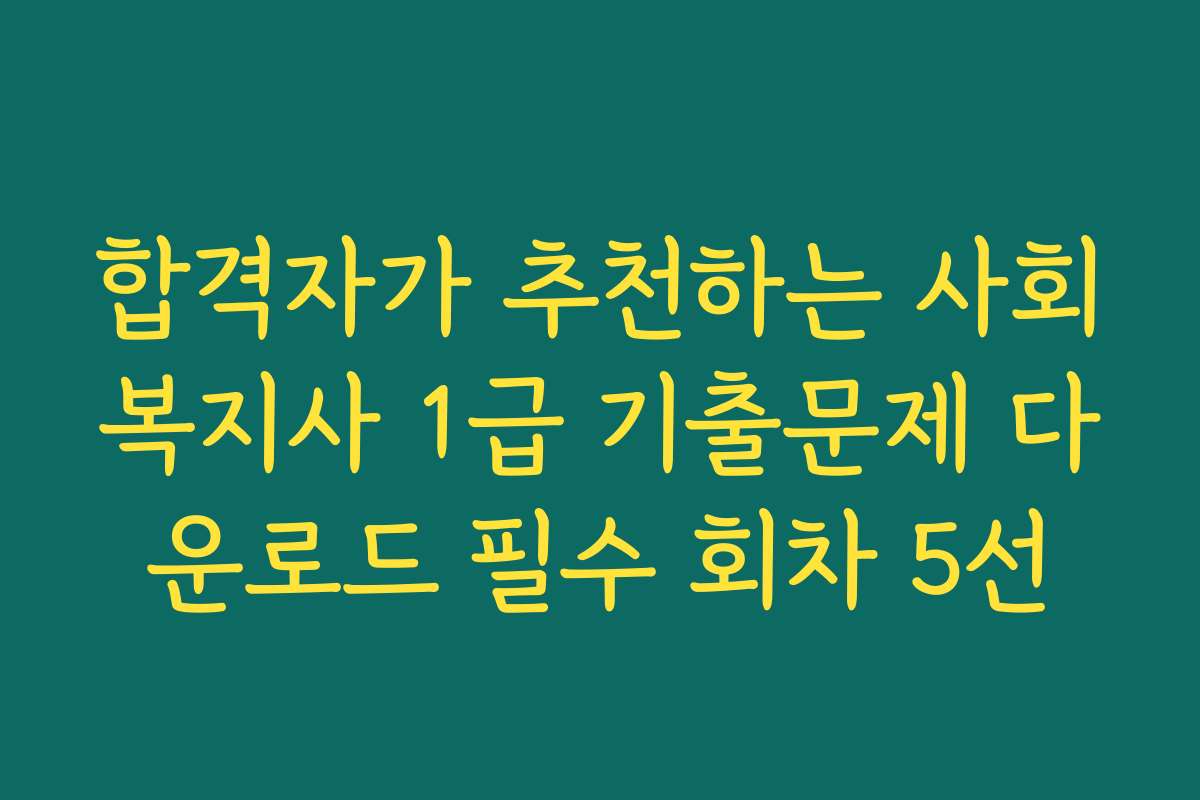 합격자가 추천하는 사회복지사 1급 기출문제 다운로드 필수 회차 5선