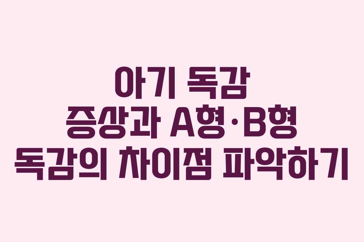 아기 독감 증상과 A형·B형 독감의 차이점 파악하기