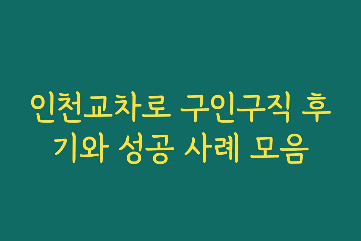 인천교차로 구인구직 후기와 성공 사례 모음