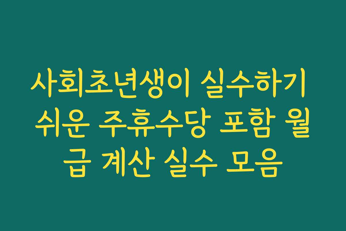 사회초년생이 실수하기 쉬운 주휴수당 포함 월급 계산 실수 모음 사회초년생이 실수하기 쉬운 주휴수당 포함 월급 계산 실수 모음