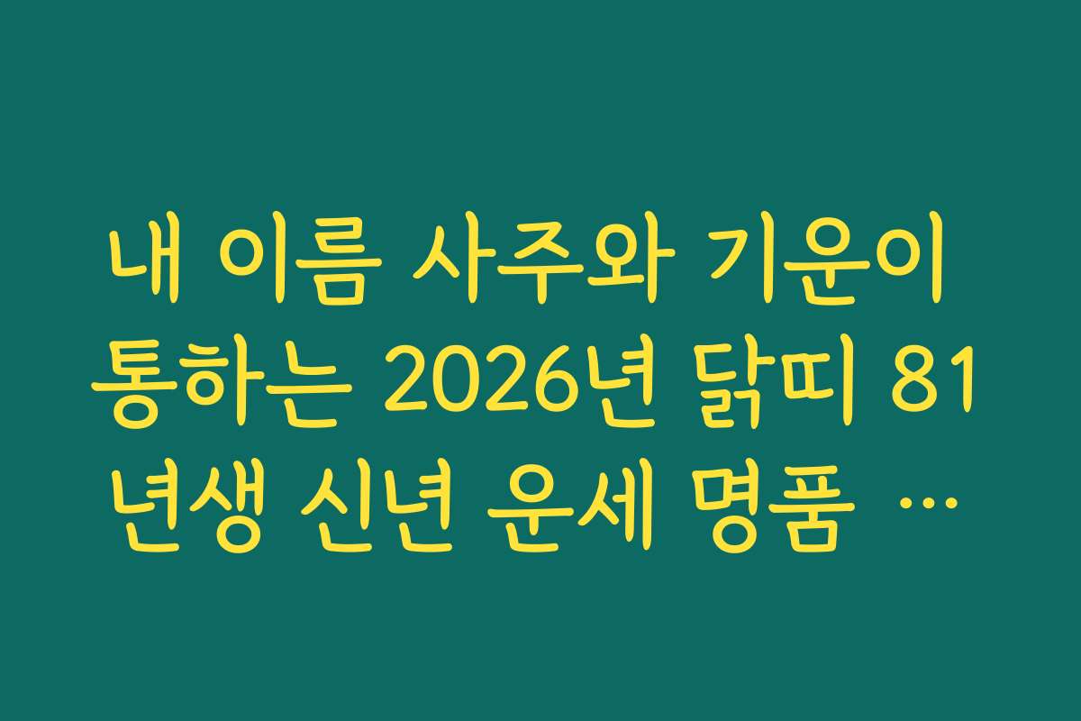 내 이름 사주와 기운이 통하는 2026년 닭띠 81년생 신년 운세 명품 해설집