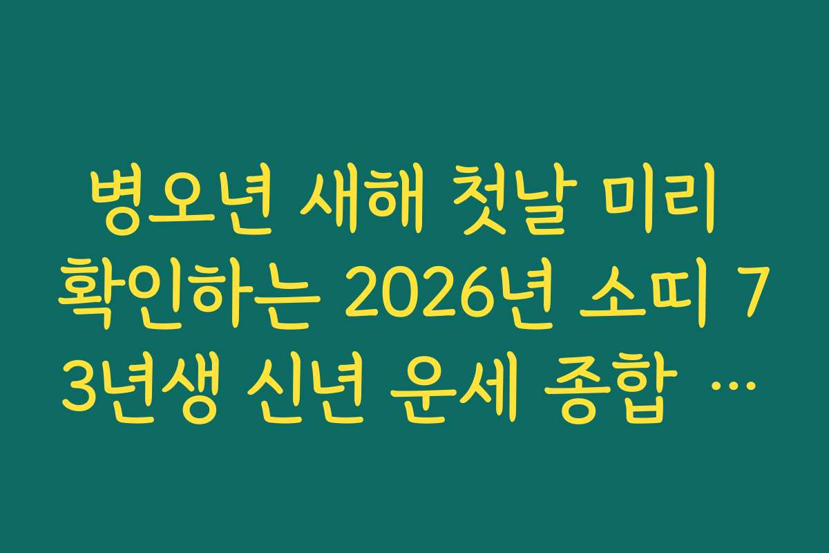 병오년 새해 첫날 미리 확인하는 2026년 소띠 73년생 신년 운세 종합 안내