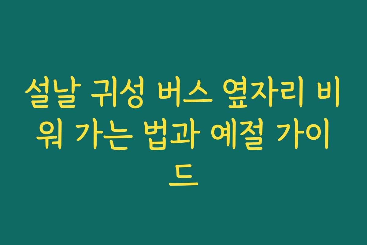 설날 귀성 버스 옆자리 비워 가는 법과 예절 가이드
