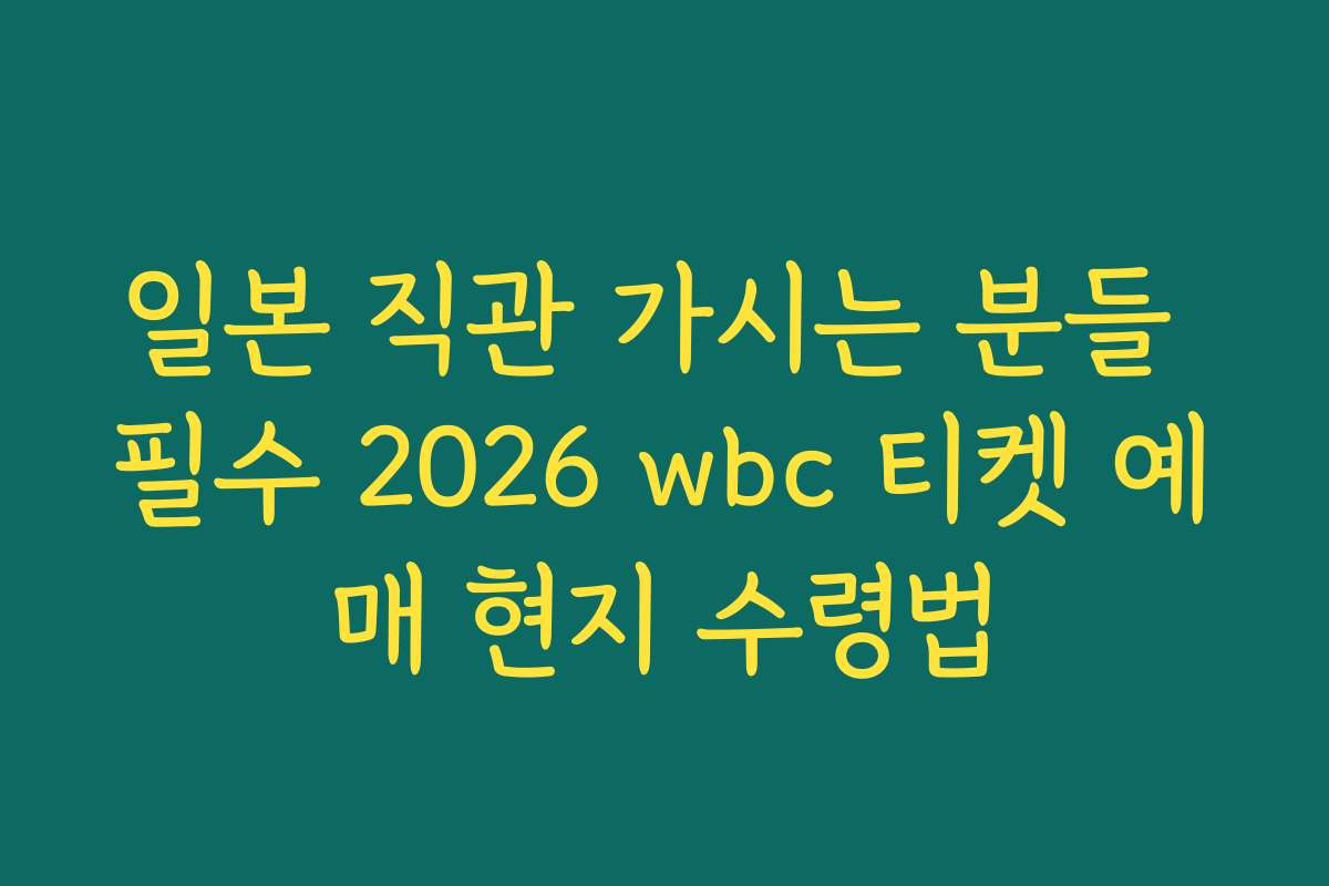 일본 직관 가시는 분들 필수 2026 wbc 티켓 예매 현지 수령법 일본 직관 가시는 분들 필수 2026 wbc 티켓 예매 현지 수령법