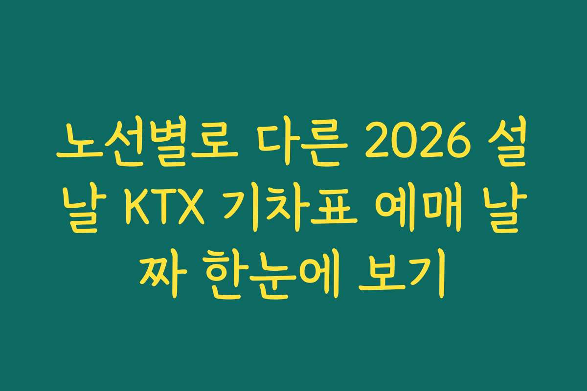 노선별로 다른 2026 설날 KTX 기차표 예매 날짜 한눈에 보기 노선별로 다른 2026 설날 KTX 기차표 예매 날짜 한눈에 보기