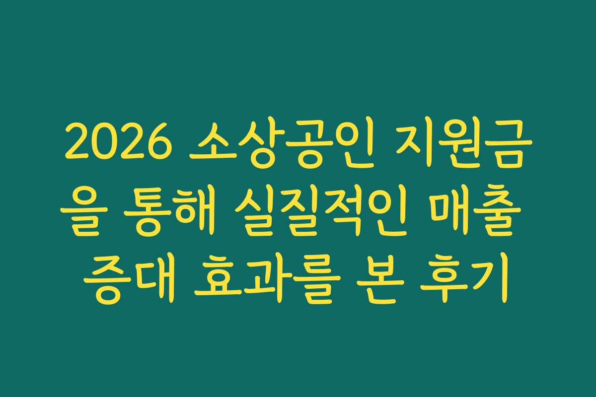 2026 소상공인 지원금을 통해 실질적인 매출 증대 효과를 본 후기 2026 소상공인 지원금을 통해 실질적인 매출 증대 효과를 본 후기