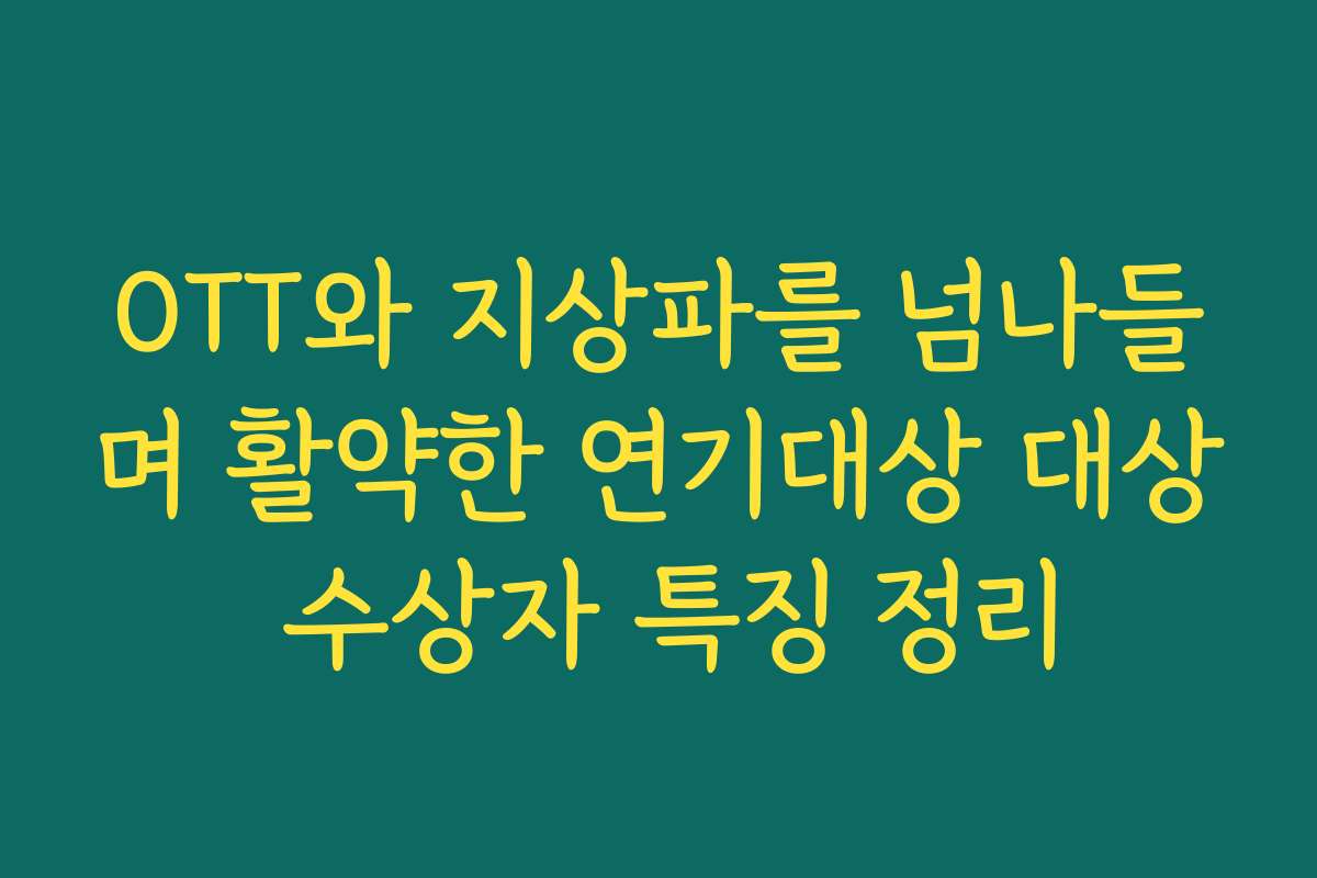 OTT와 지상파를 넘나들며 활약한 연기대상 대상 수상자 특징 정리
