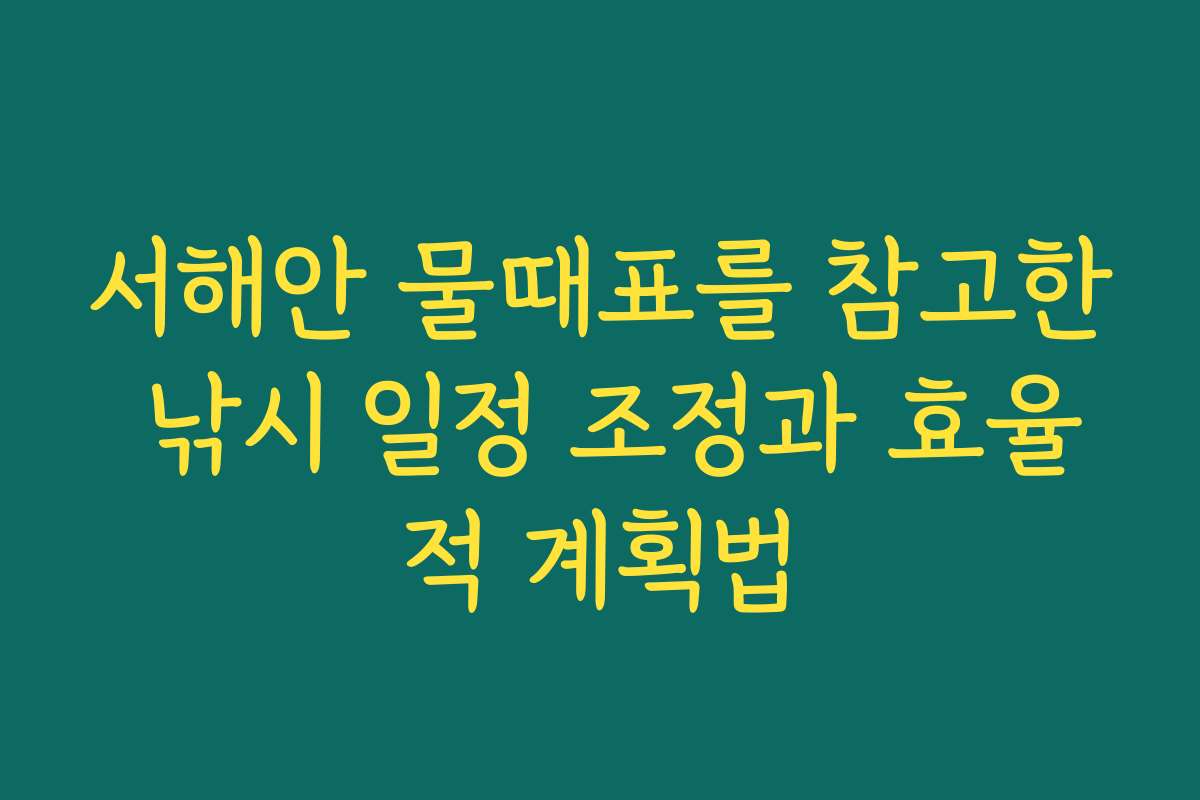 서해안 물때표를 참고한 낚시 일정 조정과 효율적 계획법