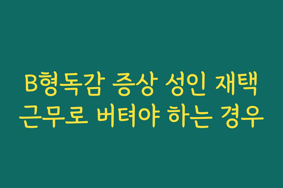 B형독감 증상 성인 재택근무로 버텨야 하는 경우