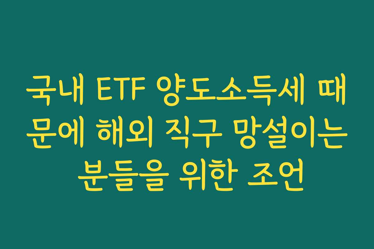 국내 ETF 양도소득세 때문에 해외 직구 망설이는 분들을 위한 조언