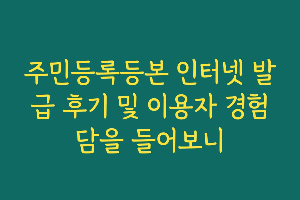주민등록등본 인터넷 발급 후기 및 이용자 경험담을 들어보니