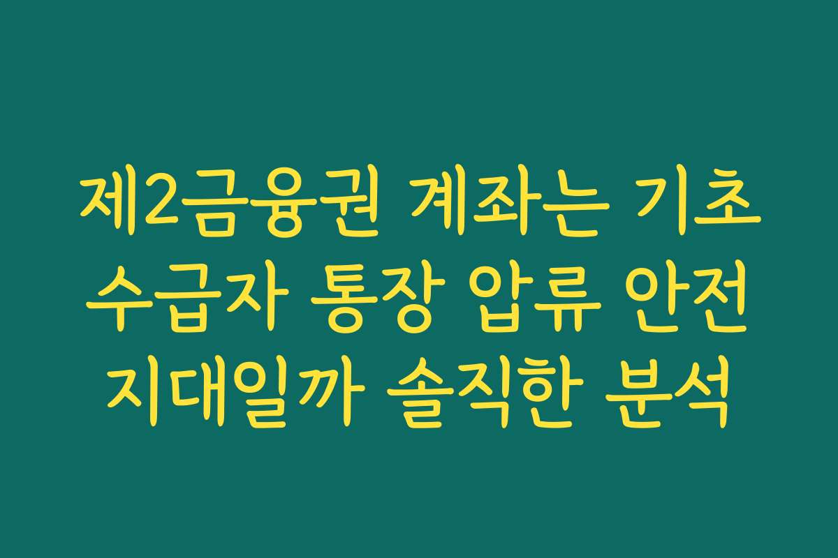 제2금융권 계좌는 기초수급자 통장 압류 안전지대일까 솔직한 분석 제2금융권 계좌는 기초수급자 통장 압류 안전지대일까 솔직한 분석