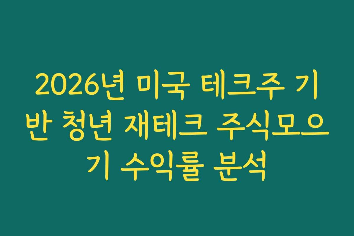2026년 미국 테크주 기반 청년 재테크 주식모으기 수익률 분석