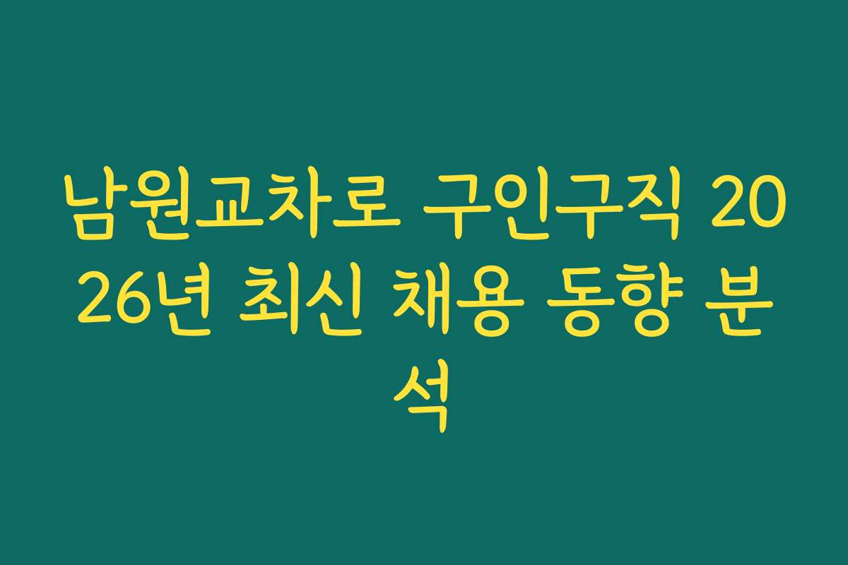 남원교차로 구인구직 2026년 최신 채용 동향 분석 남원교차로 구인구직 2026년 최신 채용 동향 분석