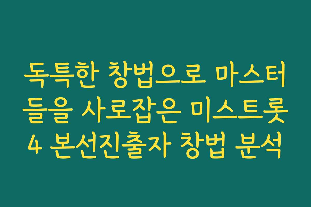 독특한 창법으로 마스터들을 사로잡은 미스트롯4 본선진출자 창법 분석 독특한 창법으로 마스터들을 사로잡은 미스트롯4 본선진출자 창법 분석