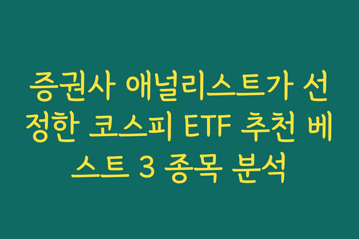 증권사 애널리스트가 선정한 코스피 ETF 추천 베스트 3 종목 분석 증권사 애널리스트가 선정한 코스피 ETF 추천 베스트 3 종목 분석
