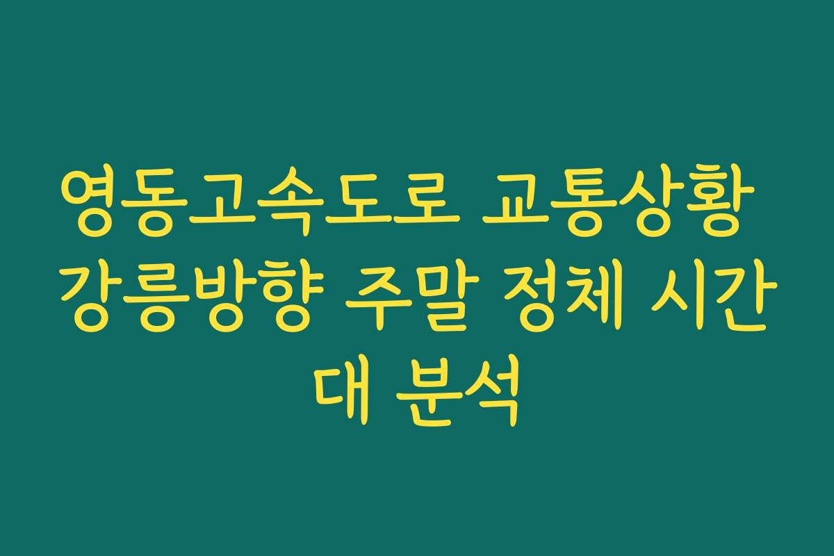 영동고속도로 교통상황 강릉방향 주말 정체 시간대 분석