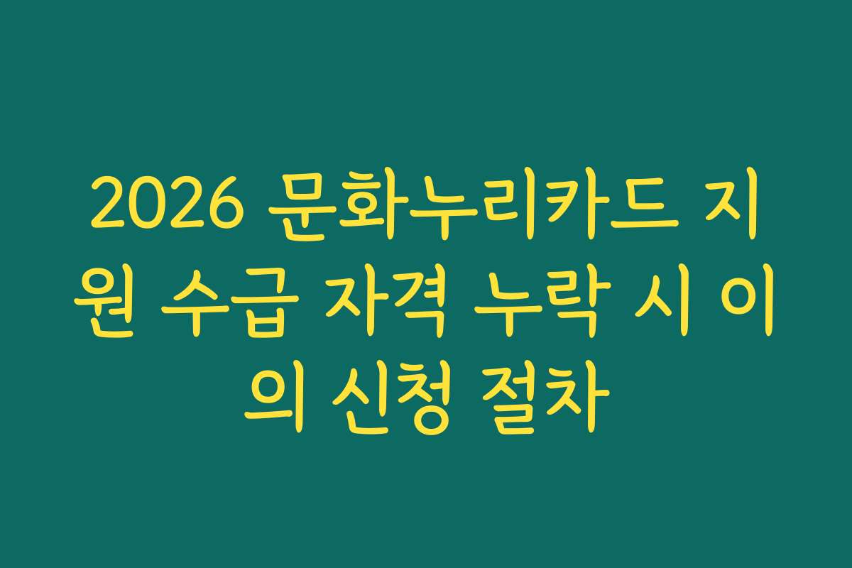 2026 문화누리카드 지원 수급 자격 누락 시 이의 신청 절차