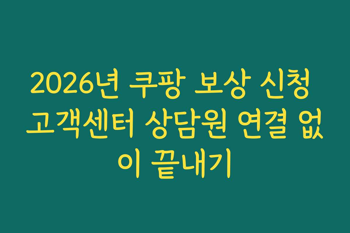 2026년 쿠팡 보상 신청 고객센터 상담원 연결 없이 끝내기