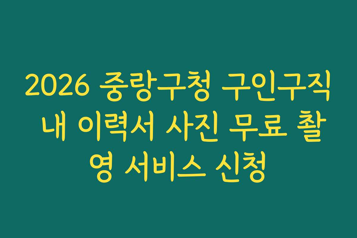 2026 중랑구청 구인구직 내 이력서 사진 무료 촬영 서비스 신청