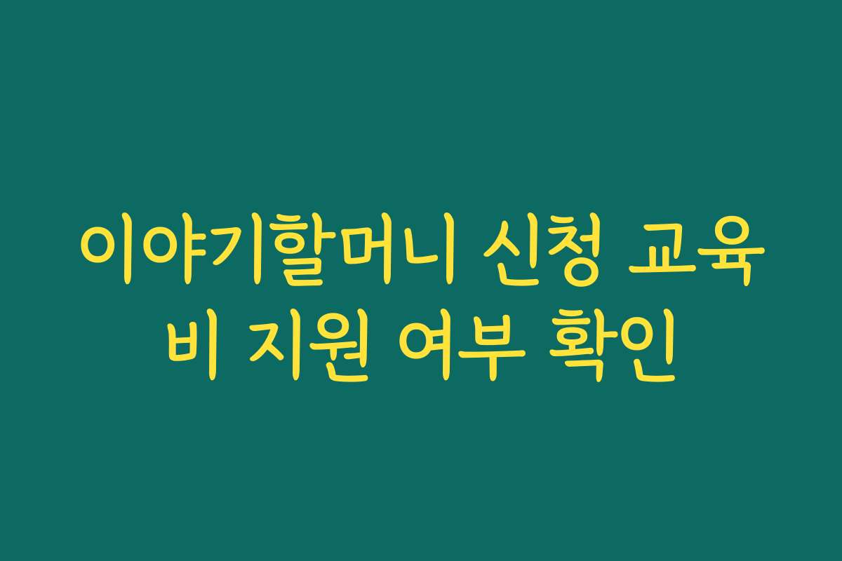 이야기할머니 신청 교육비 지원 여부 확인