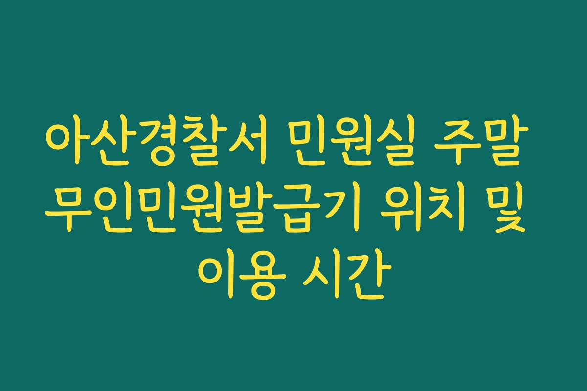 아산경찰서 민원실 주말 무인민원발급기 위치 및 이용 시간 아산경찰서 민원실 주말 무인민원발급기 위치 및 이용 시간