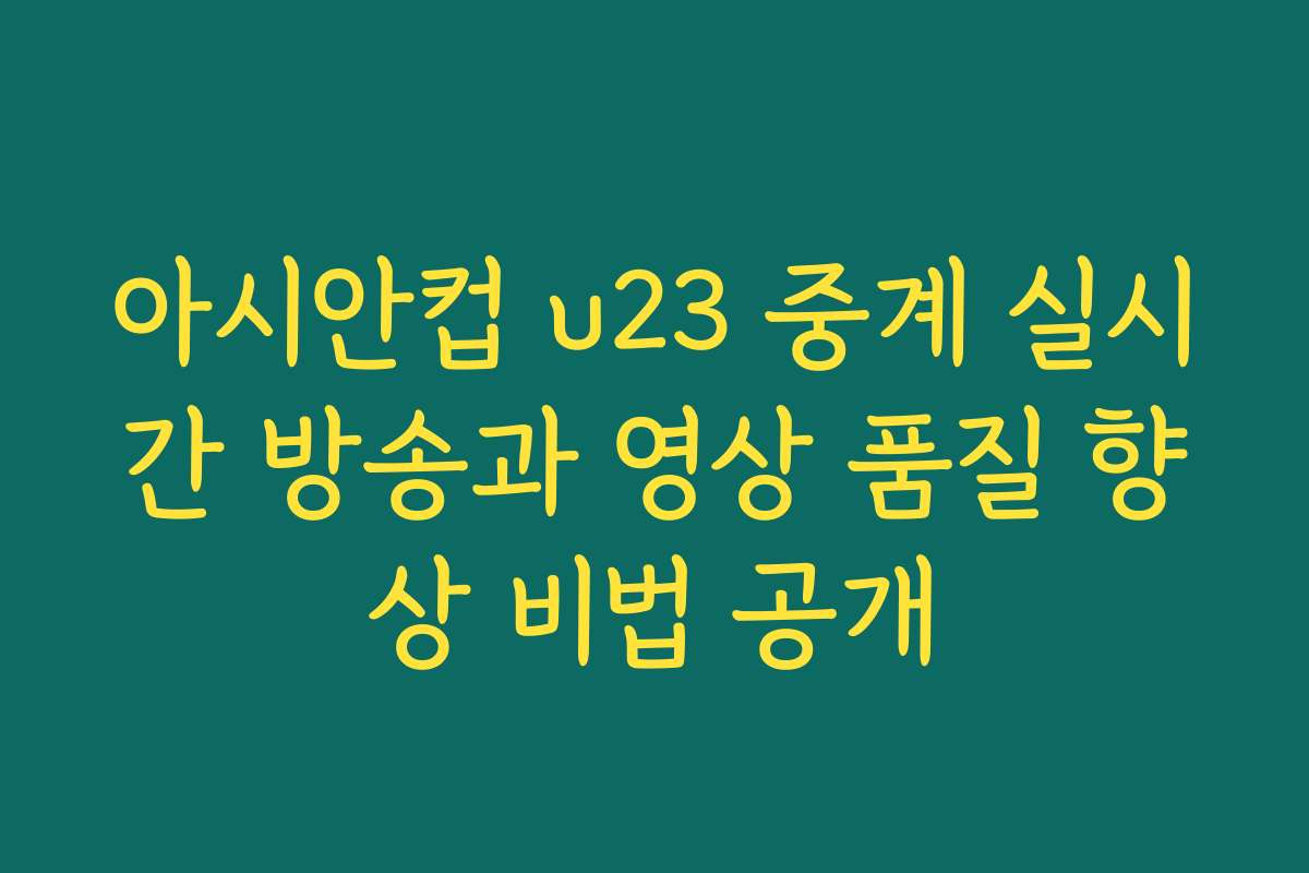 아시안컵 u23 중계 실시간 방송과 영상 품질 향상 비법 공개