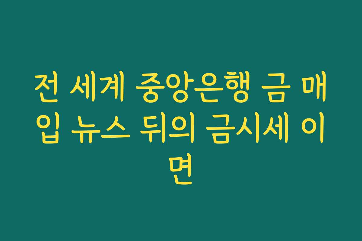 전 세계 중앙은행 금 매입 뉴스 뒤의 금시세 이면
