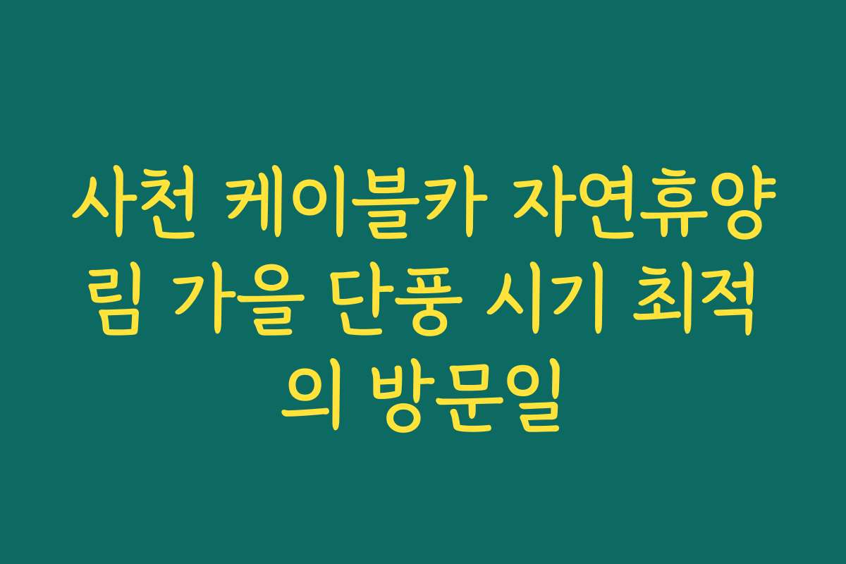 사천 케이블카 자연휴양림 가을 단풍 시기 최적의 방문일 사천 케이블카 자연휴양림 가을 단풍 시기 최적의 방문일