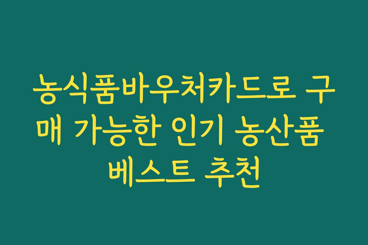 농식품바우처카드로 구매 가능한 인기 농산품 베스트 추천
