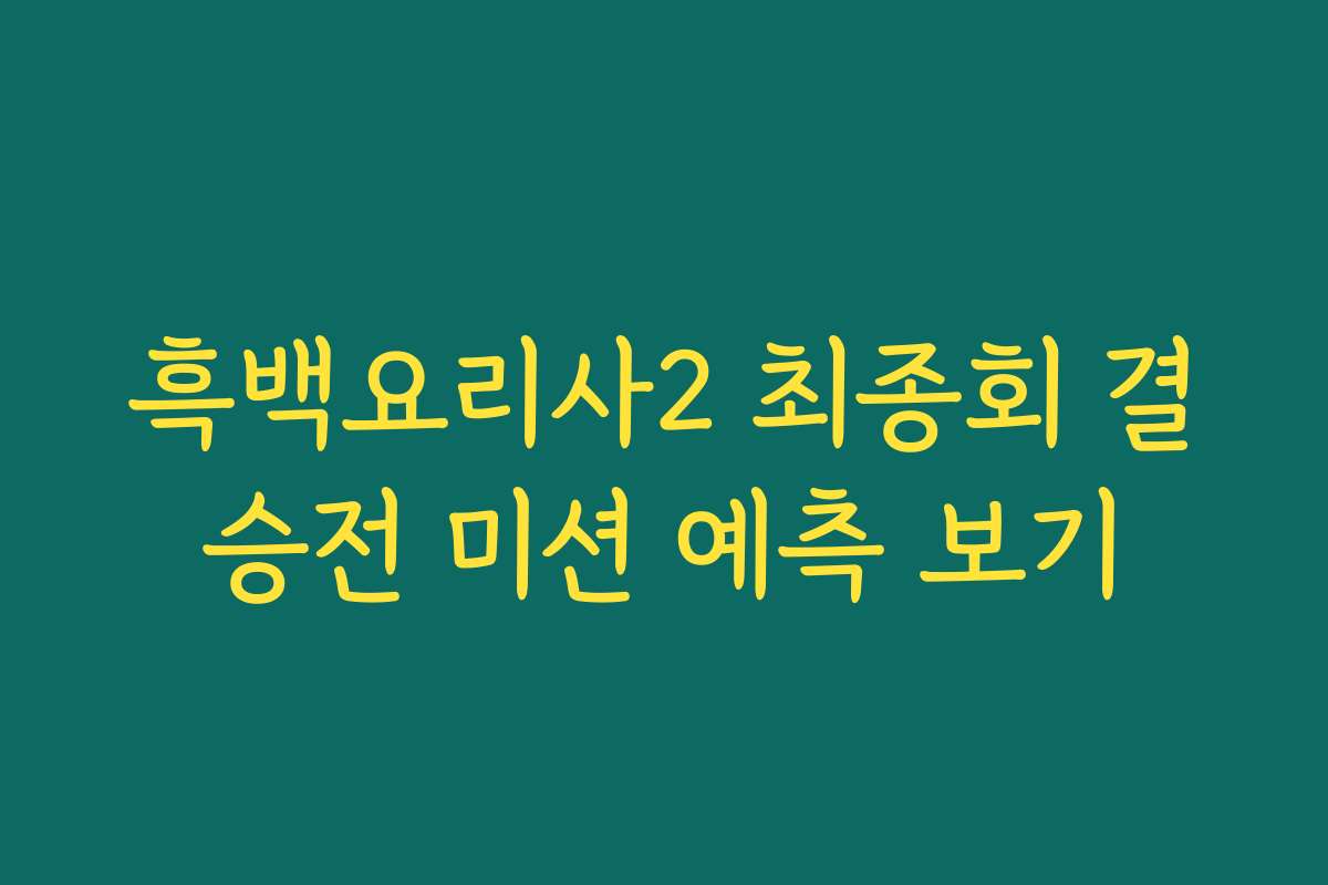 흑백요리사2 최종회 결승전 미션 예측 보기