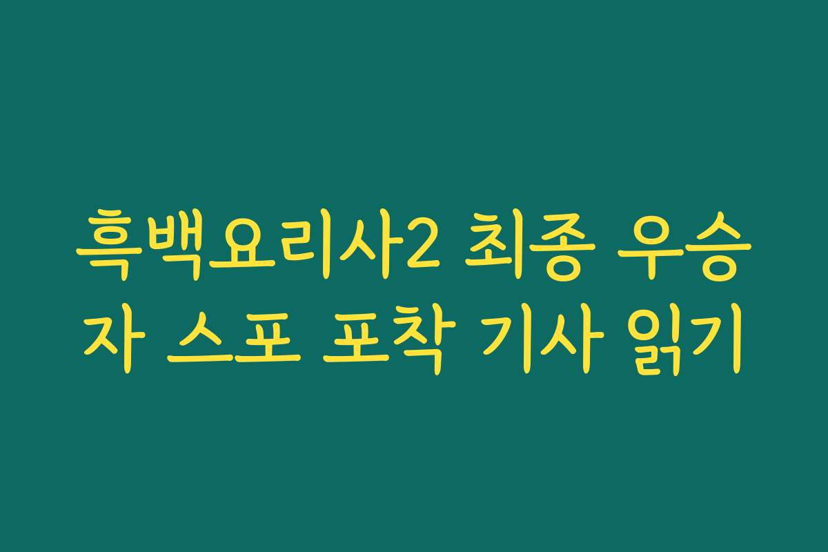흑백요리사2 최종 우승자 스포 포착 기사 읽기 흑백요리사2 최종 우승자 스포 포착 기사 읽기