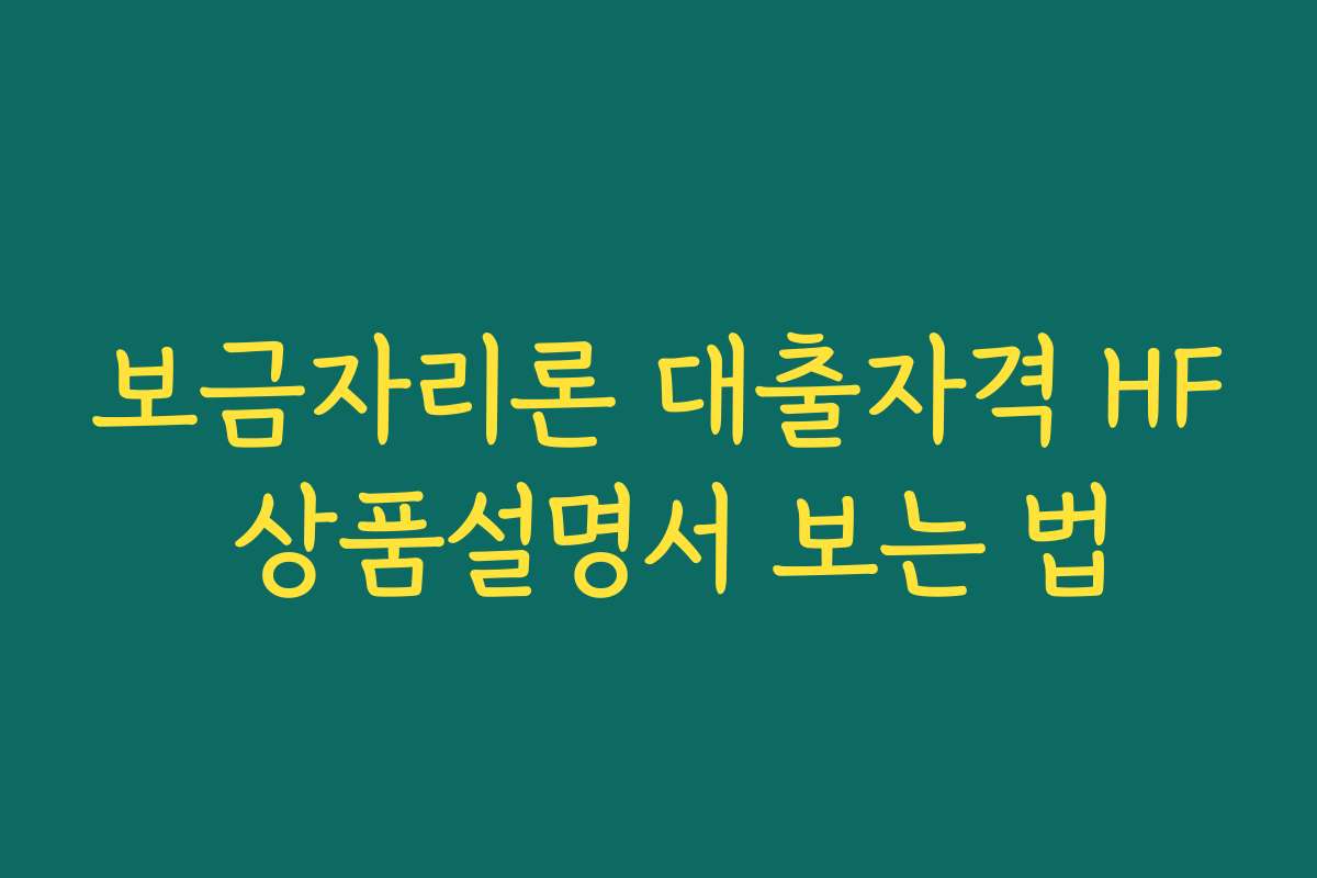 보금자리론 대출자격 HF 상품설명서 보는 법