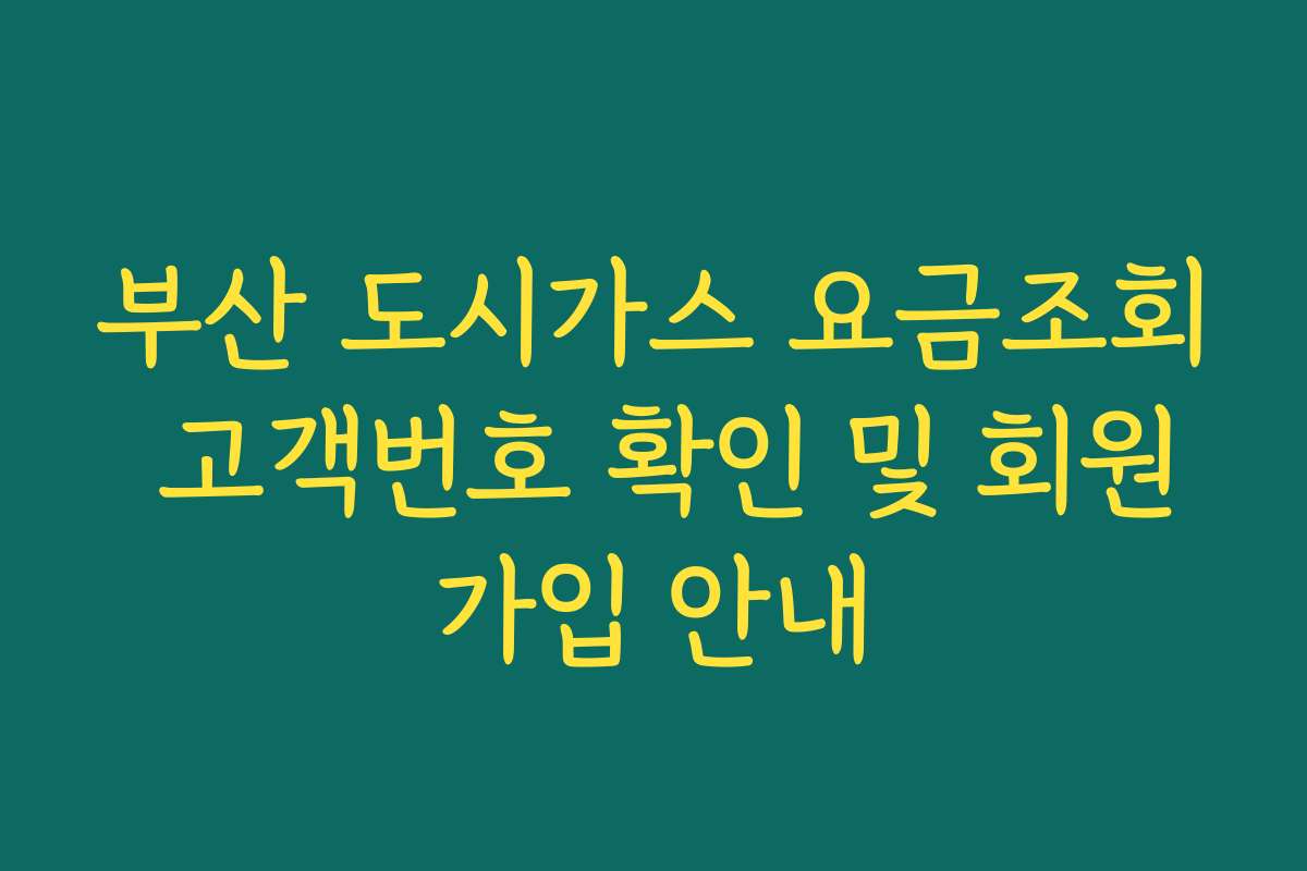 부산 도시가스 요금조회 고객번호 확인 및 회원가입 안내 부산 도시가스 요금조회 고객번호 확인 및 회원가입 안내