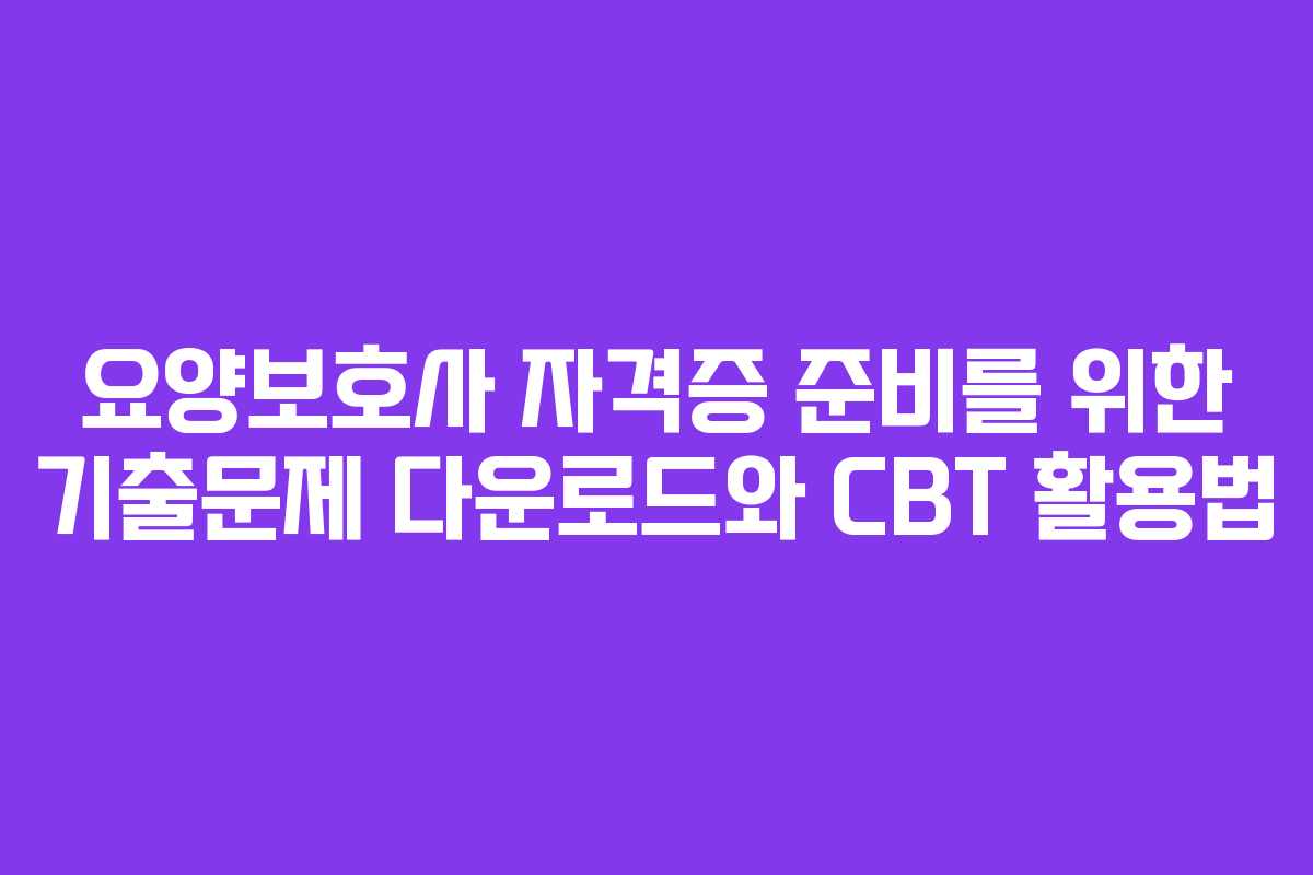 요양보호사 자격증 준비를 위한 기출문제 다운로드와 CBT 활용법