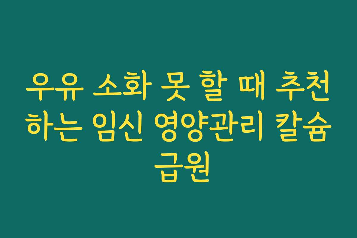 우유 소화 못 할 때 추천하는 임신 영양관리 칼슘 급원